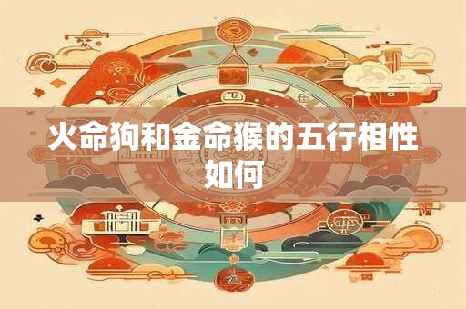 火命狗和金命猴的五行相性如何