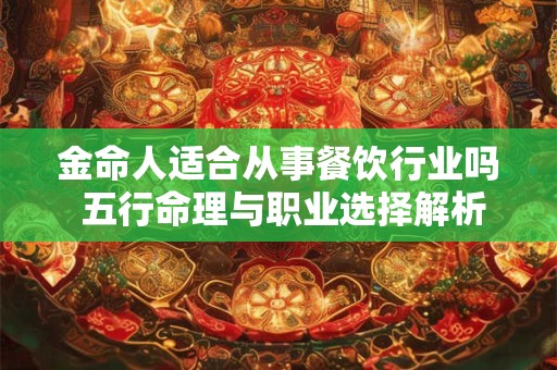 金命人适合从事餐饮行业吗 五行命理与职业选择解析