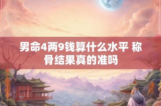 男命4两9钱算什么水平 称骨结果真的准吗