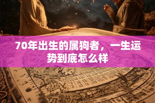 70年出生的属狗者，一生运势到底怎么样