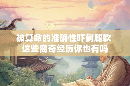 被算命的准确性吓到腿软 这些离奇经历你也有吗