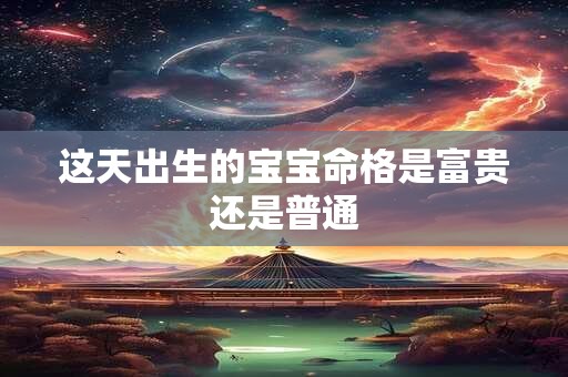 这天出生的宝宝命格是富贵还是普通