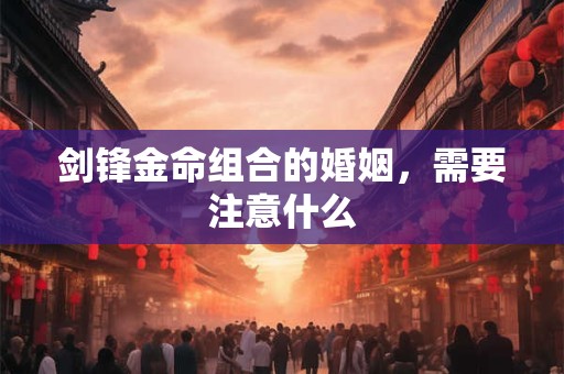 剑锋金命组合的婚姻，需要注意什么