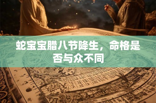 蛇宝宝腊八节降生，命格是否与众不同