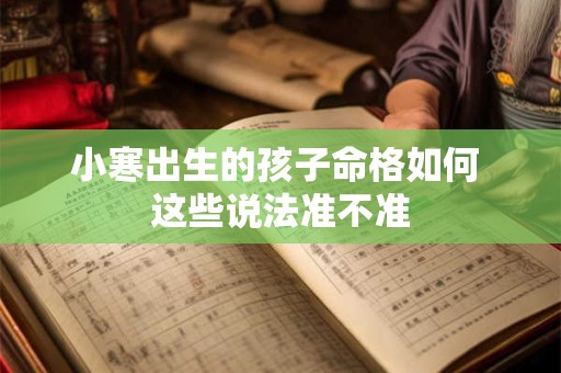 小寒出生的孩子命格如何 这些说法准不准