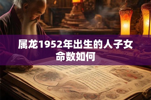 属龙1952年出生的人子女命数如何