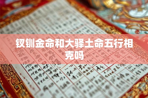 钗钏金命和大驿土命五行相克吗