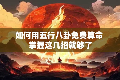 如何用五行八卦免费算命 掌握这几招就够了