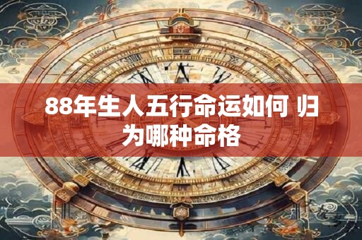 88年生人五行命运如何 归为哪种命格
