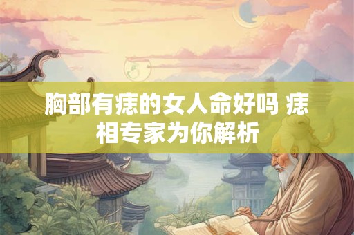 胸部有痣的女人命好吗 痣相专家为你解析