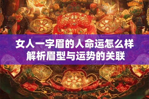 女人一字眉的人命运怎么样 解析眉型与运势的关联