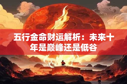五行金命财运解析：未来十年是巅峰还是低谷