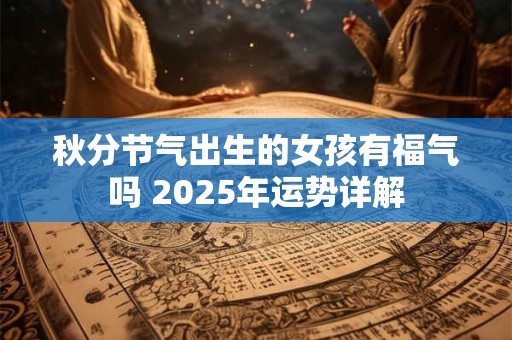 秋分节气出生的女孩有福气吗 2025年运势详解