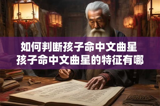 如何判断孩子命中文曲星 孩子命中文曲星的特征有哪些