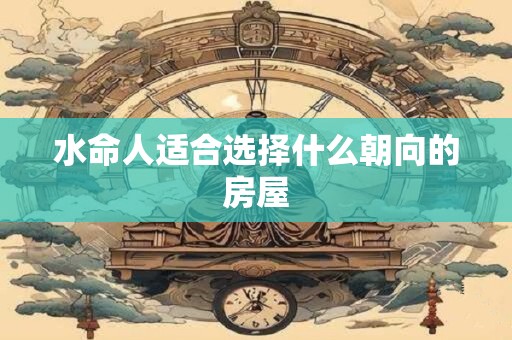 水命人适合选择什么朝向的房屋