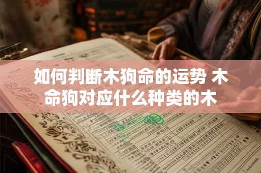 如何判断木狗命的运势 木命狗对应什么种类的木