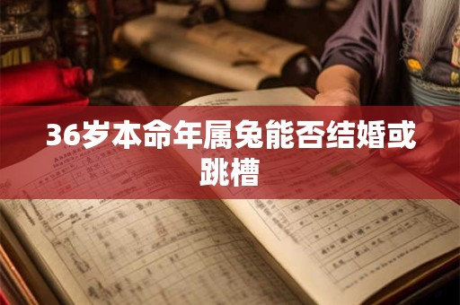 36岁本命年属兔能否结婚或跳槽