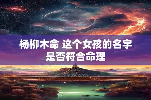 杨柳木命 这个女孩的名字是否符合命理
