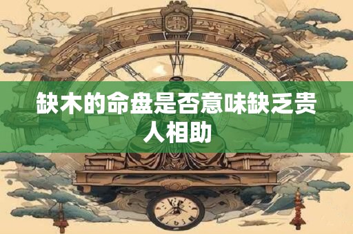 缺木的命盘是否意味缺乏贵人相助