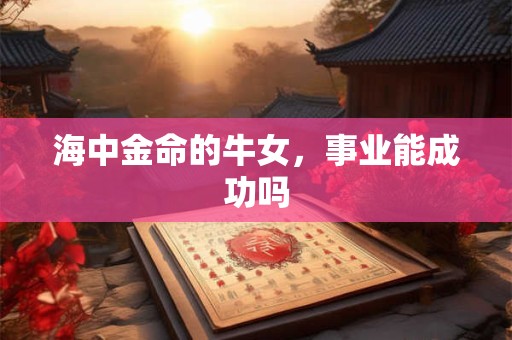 海中金命的牛女，事业能成功吗