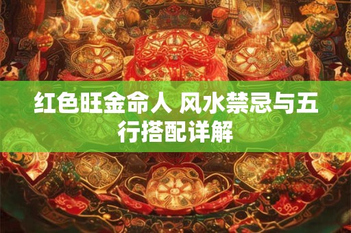 红色旺金命人 风水禁忌与五行搭配详解