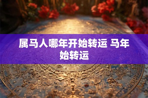 属马人哪年开始转运 马年始转运