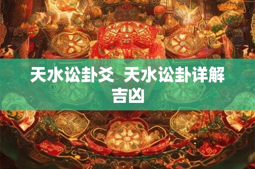 天水讼卦爻  天水讼卦详解吉凶