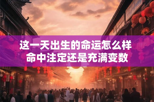 这一天出生的命运怎么样 命中注定还是充满变数