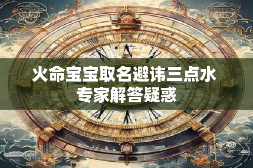 火命宝宝取名避讳三点水 专家解答疑惑