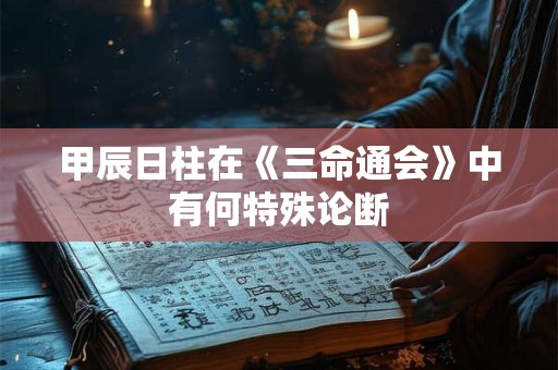 甲辰日柱在《三命通会》中有何特殊论断