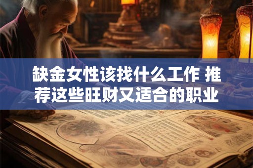 缺金女性该找什么工作 推荐这些旺财又适合的职业