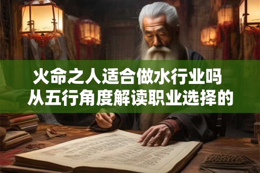 火命之人适合做水行业吗 从五行角度解读职业选择的奥秘