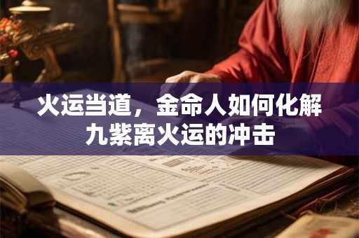 火运当道，金命人如何化解九紫离火运的冲击