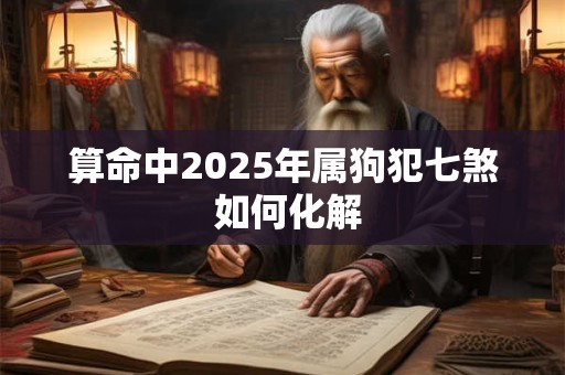 算命中2025年属狗犯七煞 如何化解