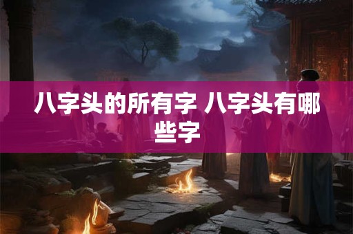 八字头的所有字 八字头有哪些字