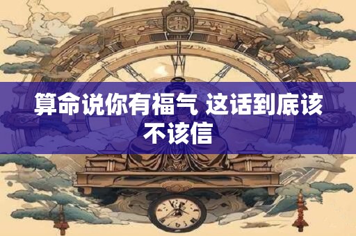 算命说你有福气 这话到底该不该信