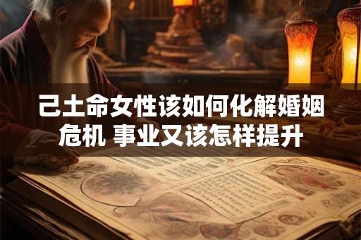 己土命女性该如何化解婚姻危机 事业又该怎样提升