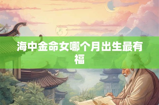 海中金命女哪个月出生最有福