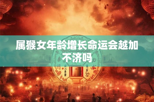 属猴女年龄增长命运会越加不济吗