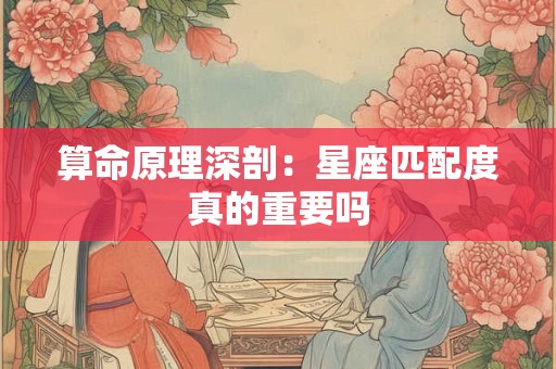 算命原理深剖：星座匹配度真的重要吗