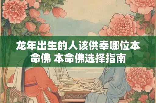 龙年出生的人该供奉哪位本命佛 本命佛选择指南