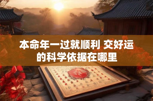 详细阅读:本命年一过就顺利 交好运的科学依据在哪里 本命年一过就顺利 交好运的科学依据在哪里