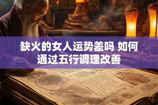 缺火的女人运势差吗 如何通过五行调理改善