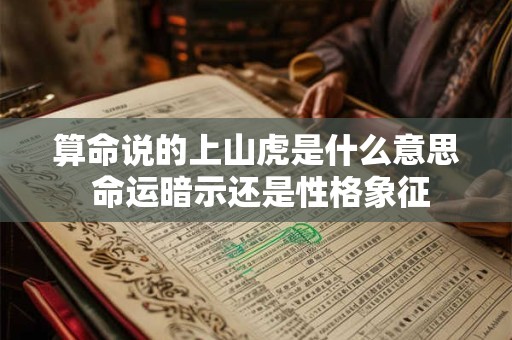 算命说的上山虎是什么意思 命运暗示还是性格象征