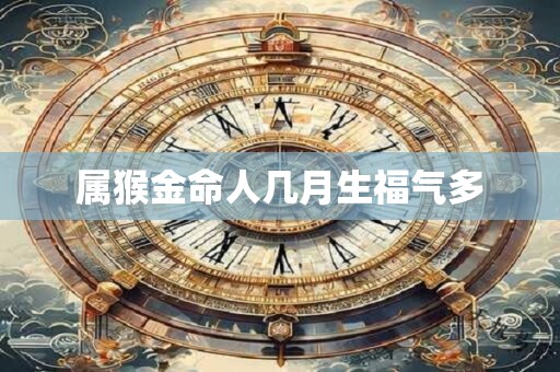 属猴金命人几月生福气多