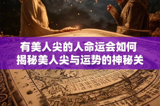 有美人尖的人命运会如何 揭秘美人尖与运势的神秘关联