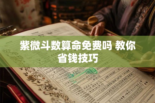 紫微斗数算命免费吗 教你省钱技巧