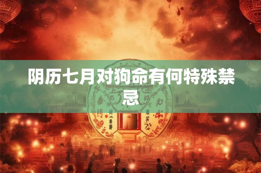 阴历七月对狗命有何特殊禁忌