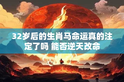 32岁后的生肖马命运真的注定了吗 能否逆天改命