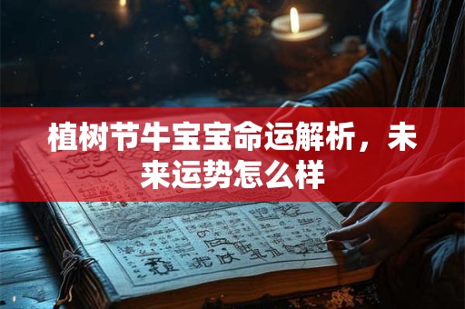 植树节牛宝宝命运解析，未来运势怎么样